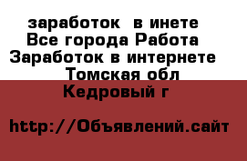  заработок  в инете - Все города Работа » Заработок в интернете   . Томская обл.,Кедровый г.